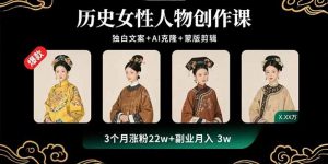 历史女性人物创作课：独白文案+AI克隆+蒙版剪辑，3个月涨粉22w+副业月入3w-柯南聊项目