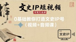 文史IP短视频变现实战课，0基础教你打造文史IP号(视频+音频课)-柯南聊项目