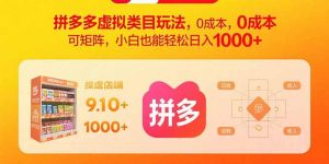 拼多多虚拟类目玩法，0成本，可矩阵，小白也能轻松日入1000+-柯南聊项目