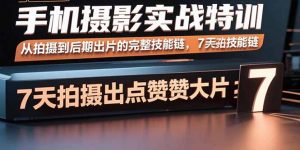 手机摄影实战特训，从拍摄到后期出片的完整技能链，7天拍出点赞大片-柯南聊项目