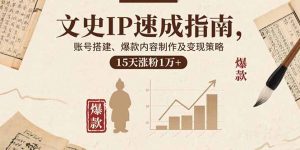 文史IP速成指南，账号搭建、爆款内容制作及变现策略，15天涨粉1万+-柯南聊项目