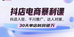 2025抖店电商暴利课,抖店入驻、千川推广、达人对接,30天单店利润破万-柯南聊项目