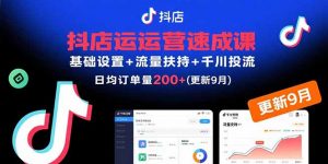 抖店运营速成课，基础设置+流量扶持+千川投流，30天日均订单200+(更新9月-柯南聊项目