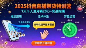 2025抖音直播带货特训：推流逻辑、话术体系、罗盘运营,7天千人池月销20万+-柯南聊项目