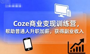 Coze商业变现训练营，帮助普通人升职加薪， 获得副业收入-柯南聊项目