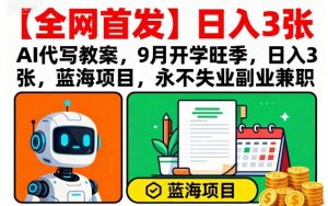 【全网首发】AI代写教案，9月开学旺季，日入3张，蓝海项目，永不失业副业兼职-柯南聊项目