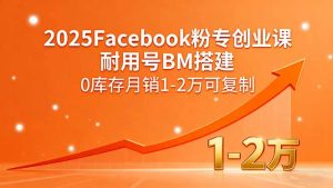 2025Facebook粉专创业课，耐用号BM搭建，0库存月销1-2万可复制-柯南聊项目