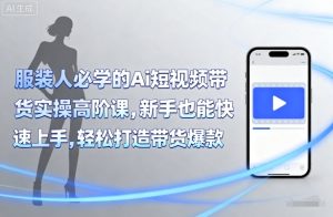 服装人必学的Ai短视频带货实操高阶课，新手也能快速上手，轻松打造带货爆款-柯南聊项目
