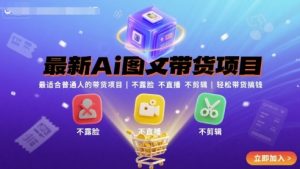 最新Ai图文带货项目，最适合普通人的带货项目，不露脸 不直播 不剪辑就可以轻松带货搞钱(完结)-柯南聊项目