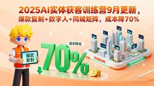 2025AI实体获客训练营9月更新，爆款复制+数字人+同城矩阵，成本降70%-柯南聊项目