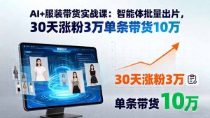 AI+服装带货实战课：智能体批量出片，30天涨粉3万单条带货10万-柯南聊项目