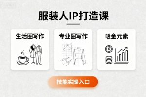 服装人IP打造课，文案创富+生活圈写作+专业圈写作+服装人专属+吸金元素+技能实操-柯南聊项目