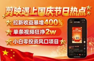剪映遇上国庆热点，拉新收益暴增400%，单条视频狂挣2W+，无需剪辑基础，几分钟一条作品-柯南聊项目