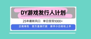 DY游戏发行人计划，25年最新风口，单日变现1000+-柯南聊项目