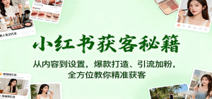 小红书获客秘籍：从内容到设置，爆款打造、引流加粉，全方位教你精准获客-柯南聊项目