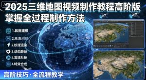 2025三维地图视频制作教程高阶版，掌握全过程制作方法-柯南聊项目