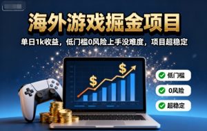 海外游戏掘金项目：单日1k收益，低门槛0风险上手没难度，项目超稳定【揭秘】-柯南聊项目