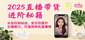 2025直播带货进阶秘籍，从定位到玩法，全方位提升主播能力，打造高转化直播间-柯南聊项目