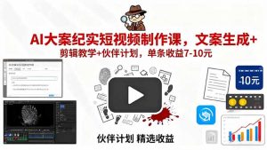 AI大案纪实短视频制作课,文案生成+剪辑教学+伙伴计划,单条收益7-10元-柯南聊项目