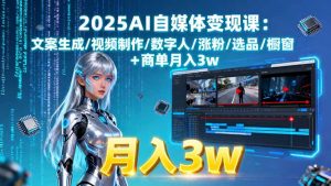 2025AI自媒体变现课:文案生成/视频制作/数字人/涨粉/选品/橱窗+商单月入3w-柯南聊项目