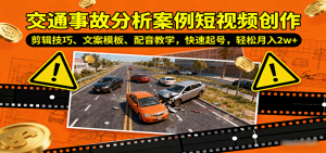 交通事故分析案例短视频创作，剪辑技巧、文案模板、配音教学，快速起号，轻松月入2w+-柯南聊项目