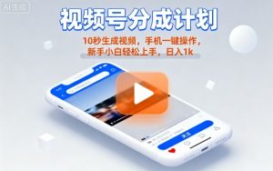 视频号分成计划懒人玩法，10秒生成视频，手机一键操作，新手小白轻松上手，日入1K【揭秘】-柯南聊项目