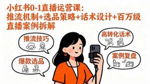 小红书0-1直播运营课：推流机制+选品策略+话术设计+百万级直播案例拆解-柯南聊项目