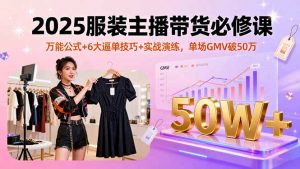 2025服装主播带货必修课，万能公式+6大逼单技巧+实战演练，单场GMV破50万-柯南聊项目