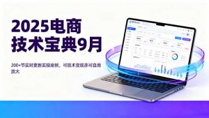 2025电商技术宝典9月:200+节实时更新实操案例,可技术变现亦可自用放大-柯南聊项目