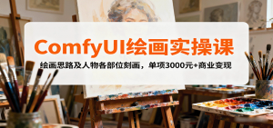 ComfyUI绘画实操课，绘画思路及人物各部位刻画，单项3000元+商业变现-柯南聊项目