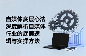 自媒体底层心法，深度解析自媒体行业的底层逻辑与实操方法-柯南聊项目