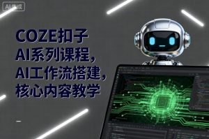 COZE扣子AI系列课程，AI工作流搭建，核心内容教学-柯南聊项目