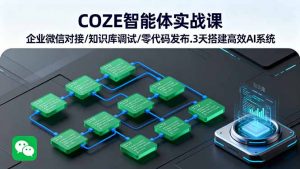 COZE智能体实战课 企业微信对接/知识库调试/零代码发布.3天搭建高效AI系统-柯南聊项目