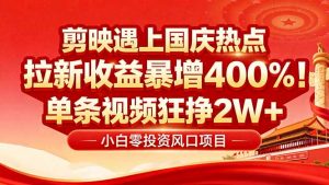 国庆流量风口！剪映小白吃红利：0基础几分钟一条，拉新收益暴涨400%，…-柯南聊项目