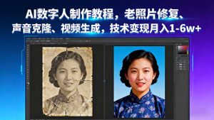 AI数字人制作教程，老照片修复、声音克隆、视频生成，技术变现月入1-6w+-柯南聊项目