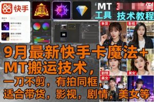 9月最新快手卡魔法+MT搬运技术，一刀不剪，有拍同框，适合带货，影视，剧情，美女等-柯南聊项目