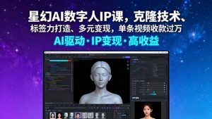 星幻AI数字人IP课，克隆技术、标签力打造、多元变现，单条视频收款过万-柯南聊项目