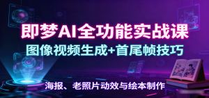 即梦AI全功能实战课：图像视频生成+首尾帧技巧，海报、老照片动效与绘本制作-柯南聊项目