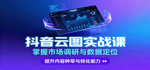 抖音云图实战，掌握市场调研与数据定位，提升内容种草与转化能力-柯南聊项目