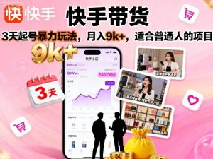快手带货，3天起号暴力玩法，月入9k+，适合普通人的项目-柯南聊项目