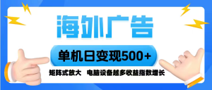 海外广告 单机单日变现500+ 脚本全自动操作，设备越多，收益翻倍，小白…-柯南聊项目