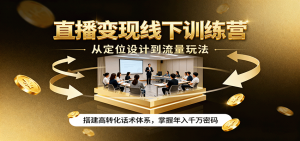 直播变现线下训练营，从定位设计到流量玩法，搭建高转化话术体系，掌握年入千万密码-柯南聊项目