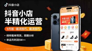 抖音小店半精细化运营9月版，截流技巧,榜单预判,周期分析，单店月利润5w+-柯南聊项目