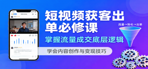 短视频获客出单必修课：掌握流量成交底层逻辑，学会内容创作与变现技巧-柯南聊项目