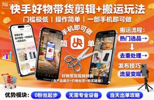 快手好物带货剪辑+搬运玩法，门槛极低，操作简单，一部手机即可玩做-柯南聊项目