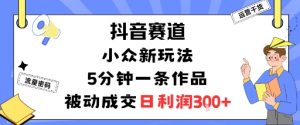 抖音赛道：小众新玩法，5分钟一条作品，被动成交，日利润3张-柯南聊项目