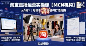 淘宝直播运营实操课【MCN机构】，从0到1做一家月销千W的直播机构-柯南聊项目