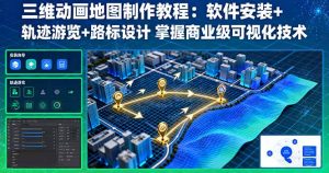 三维动画地图制作教程：软件安装+轨迹游览+路标设计 掌握商业级可视化技术-柯南聊项目