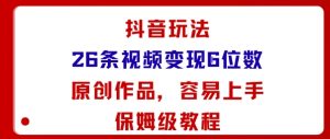 抖音玩法26条视频变现5位数，原创作品，小白可容易上手保姆级教程-柯南聊项目