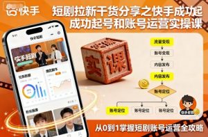 短剧拉新干货分享之快手成功起号和账号运营实操课-柯南聊项目